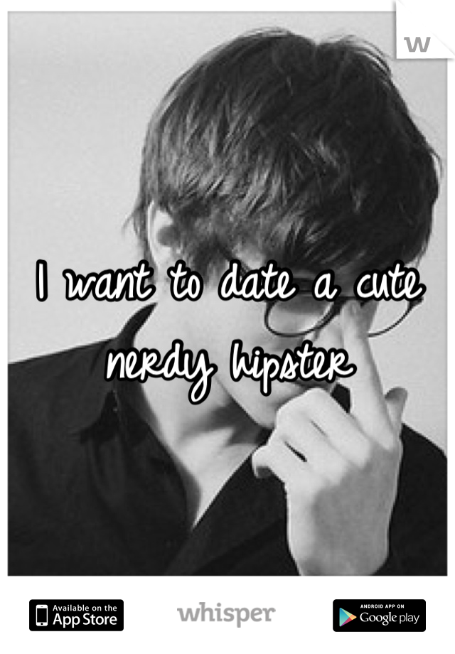 I want to date a cute nerdy hipster