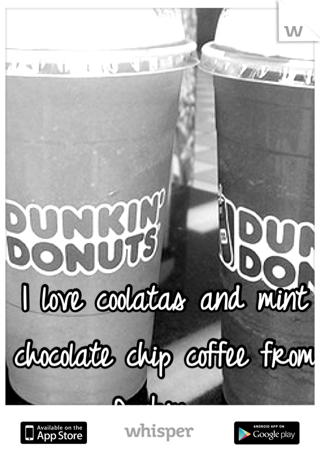 I love coolatas and mint chocolate chip coffee from Dunkin☕☕☕