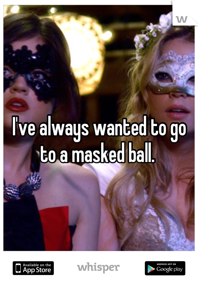 I've always wanted to go to a masked ball. 