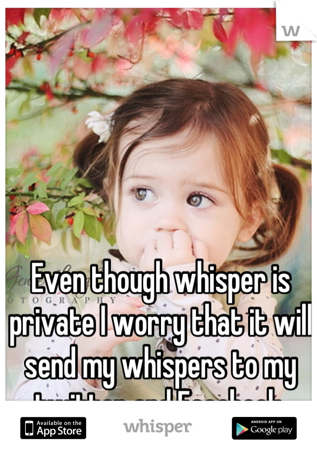 Even though whisper is private I worry that it will send my whispers to my twitter and Facebook 