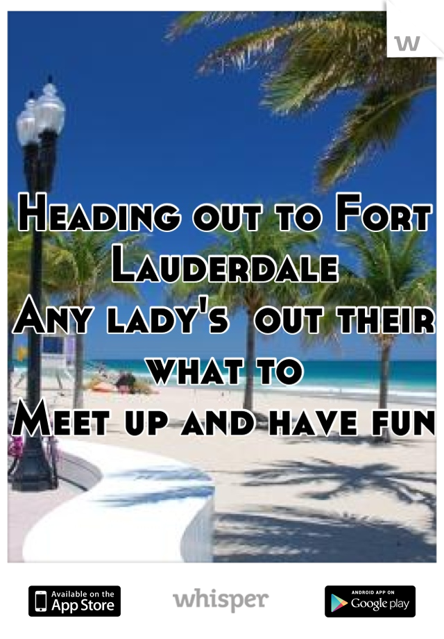 Heading out to Fort Lauderdale
Any lady's  out their what to
Meet up and have fun 