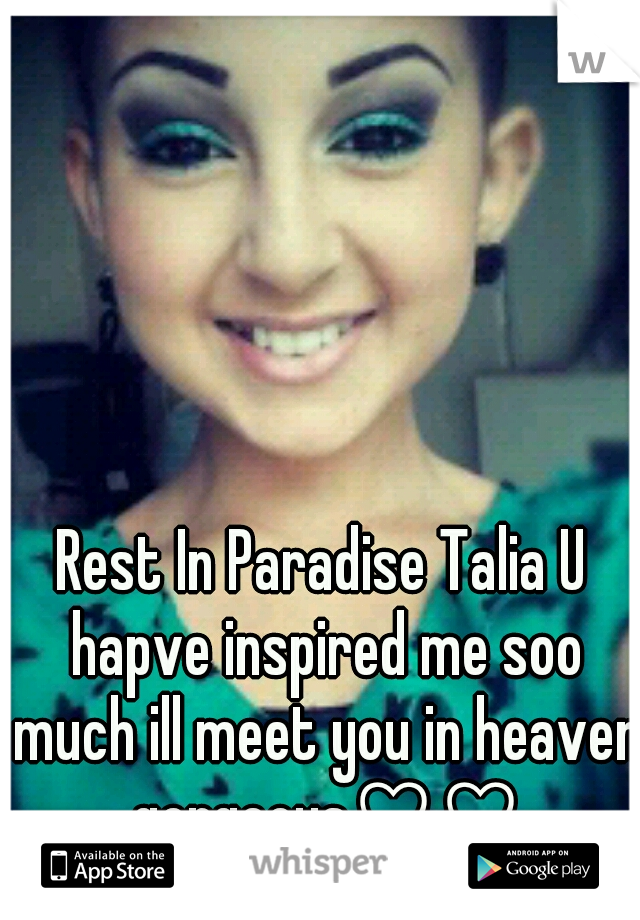 Rest In Paradise Talia U hapve inspired me soo much ill meet you in heaven gorgeous♡♡