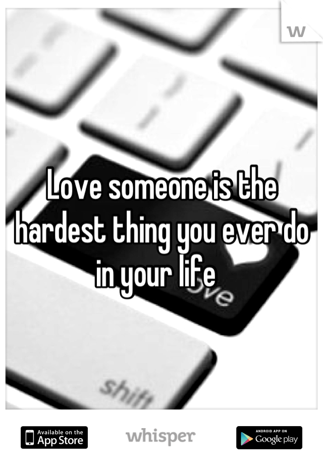 Love someone is the hardest thing you ever do in your life  