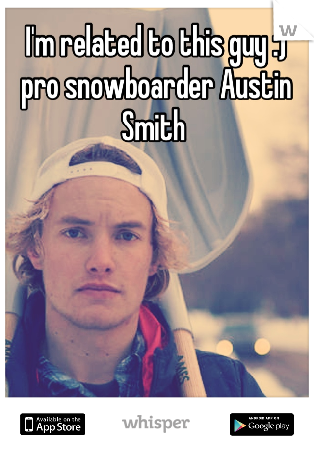 I'm related to this guy :) pro snowboarder Austin Smith 