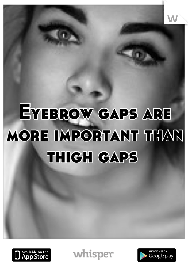 Eyebrow gaps are more important than thigh gaps 