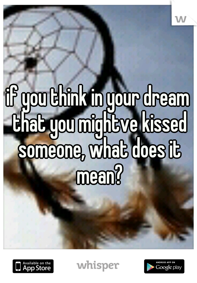 if you think in your dream that you mightve kissed someone, what does it mean?