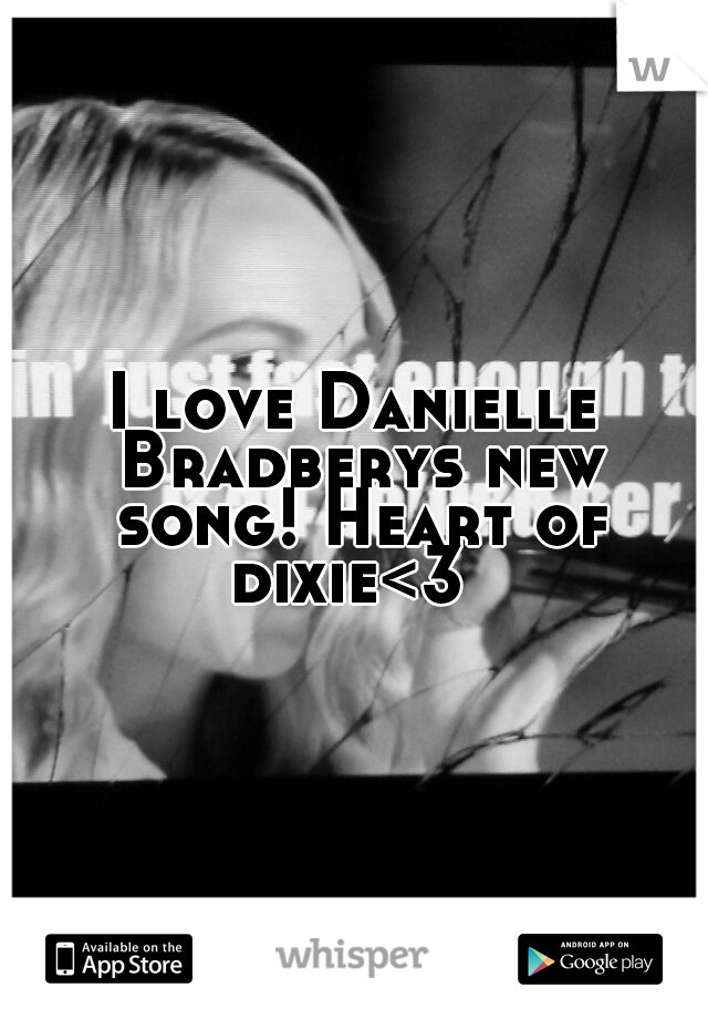 I love Danielle Bradberys new song! Heart of dixie<3
