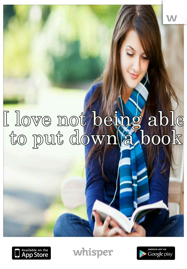 I love not being able to put down a book