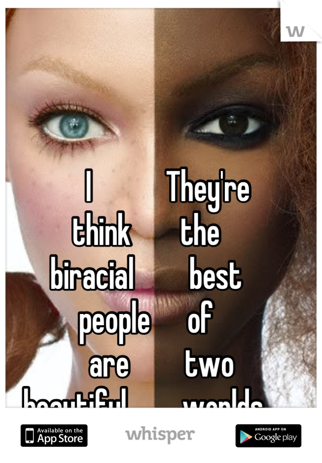        I            They're 
think        the
biracial         best
people      of
     are         two
beautiful         worlds 