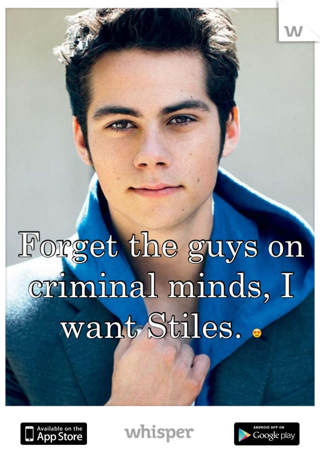 Forget the guys on criminal minds, I want Stiles. 😍