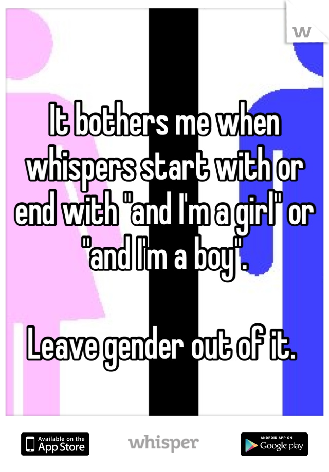 It bothers me when whispers start with or end with "and I'm a girl" or "and I'm a boy". 

Leave gender out of it. 