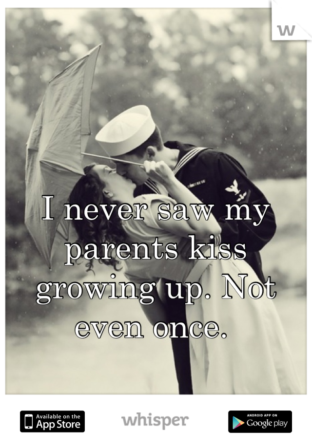 I never saw my parents kiss growing up. Not even once. 