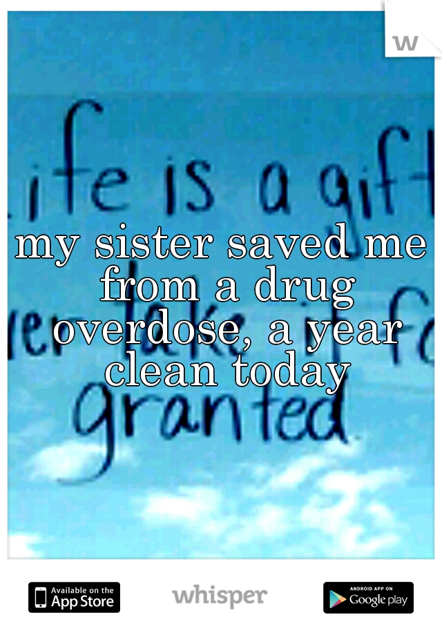 my sister saved me from a drug overdose, a year clean today