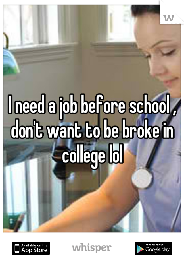 I need a job before school , don't want to be broke in college lol