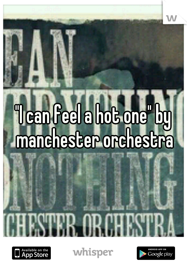 "I can feel a hot one" by manchester orchestra