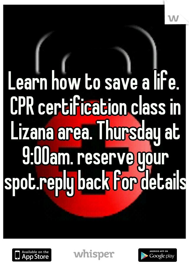 Learn how to save a life. CPR certification class in Lizana area. Thursday at 9:00am. reserve your spot.reply back for details.