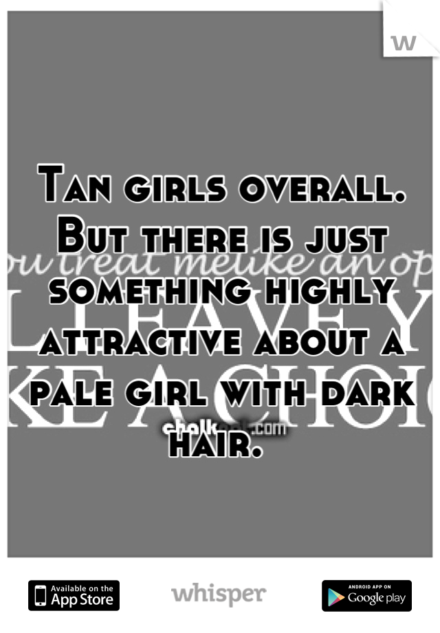 Tan girls overall. But there is just something highly attractive about a pale girl with dark hair. 