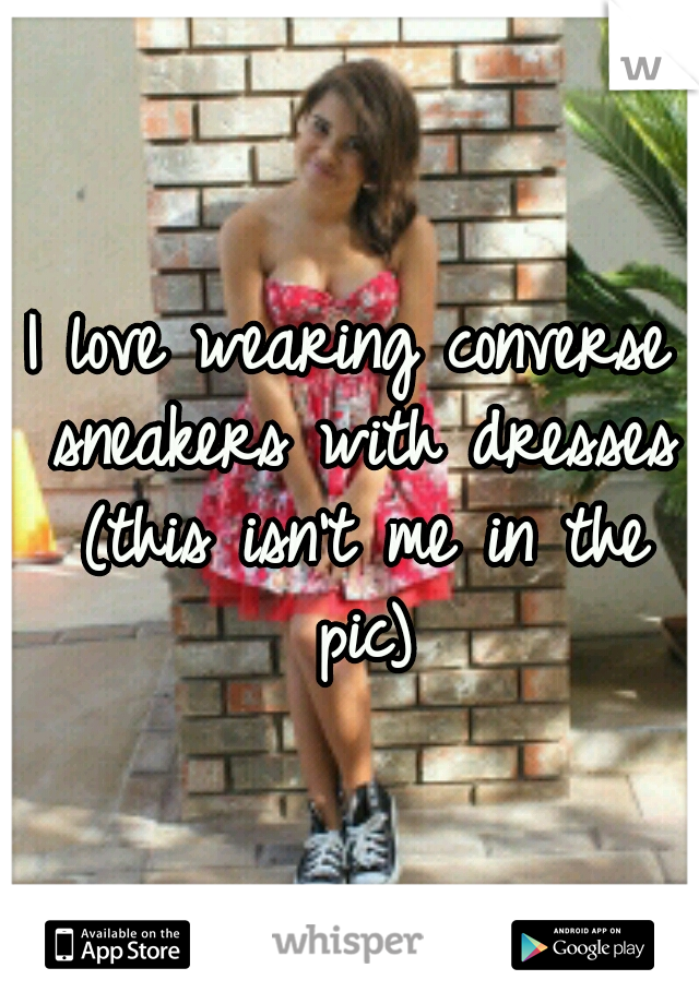 I love wearing converse sneakers with dresses (this isn't me in the pic)