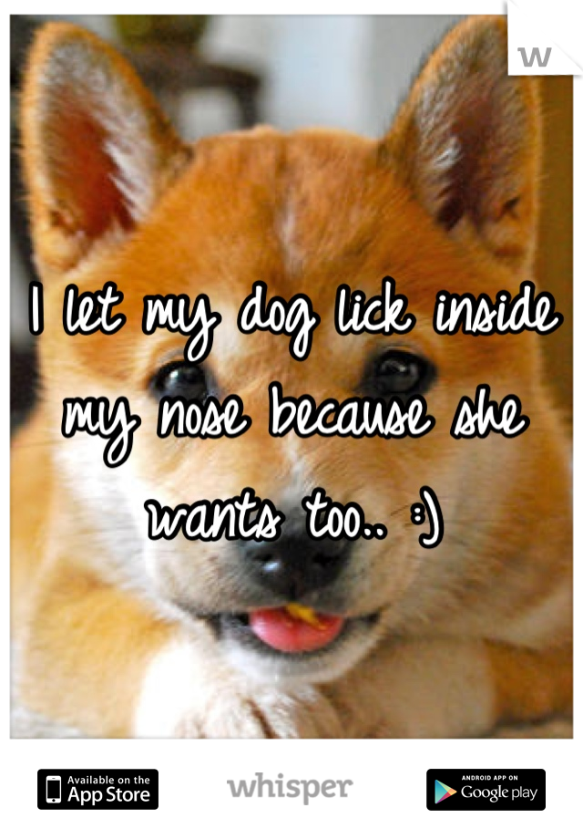 i-let-my-dog-lick-inside-my-nose-because-she-wants-too