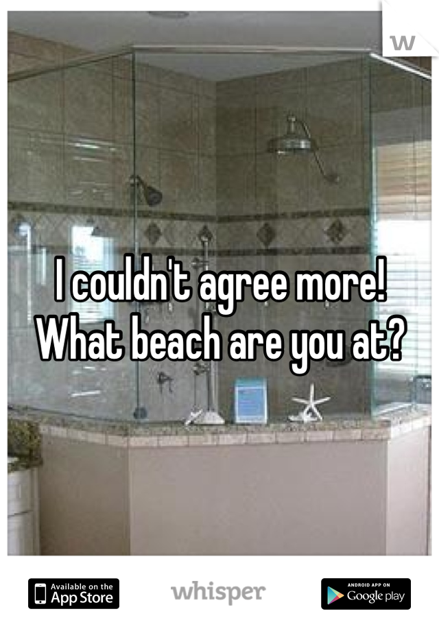 I couldn't agree more! What beach are you at?