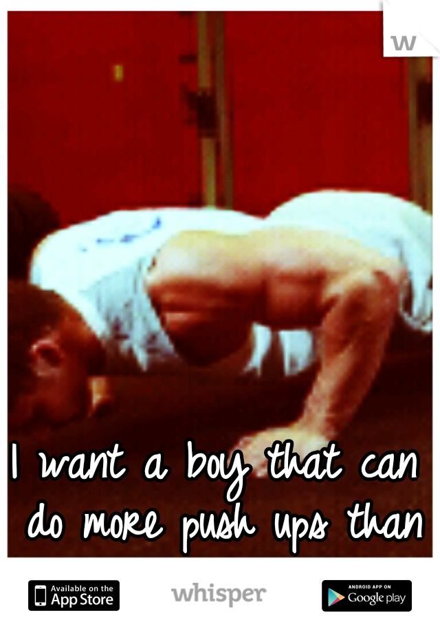 I want a boy that can do more push ups than me