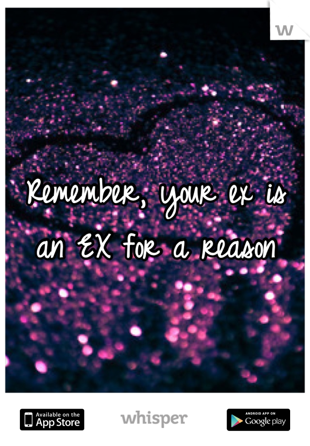 Remember, your ex is an EX for a reason