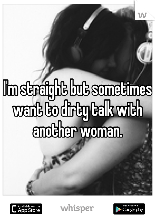 I'm straight but sometimes want to dirty talk with another woman.