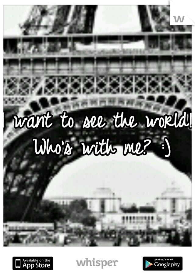 I want to see the world! Who's with me? :)