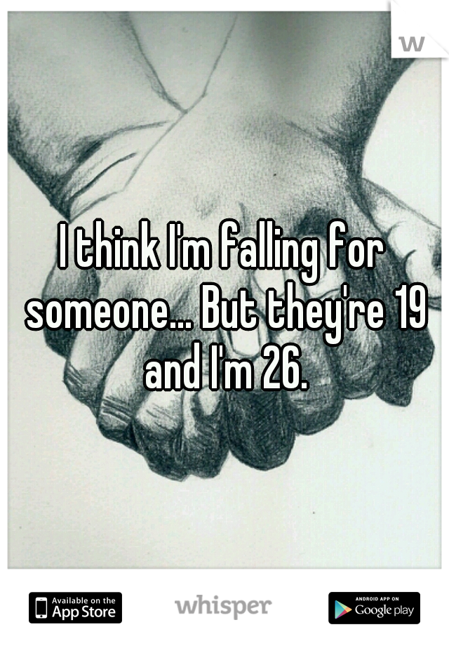 I think I'm falling for someone... But they're 19 and I'm 26.