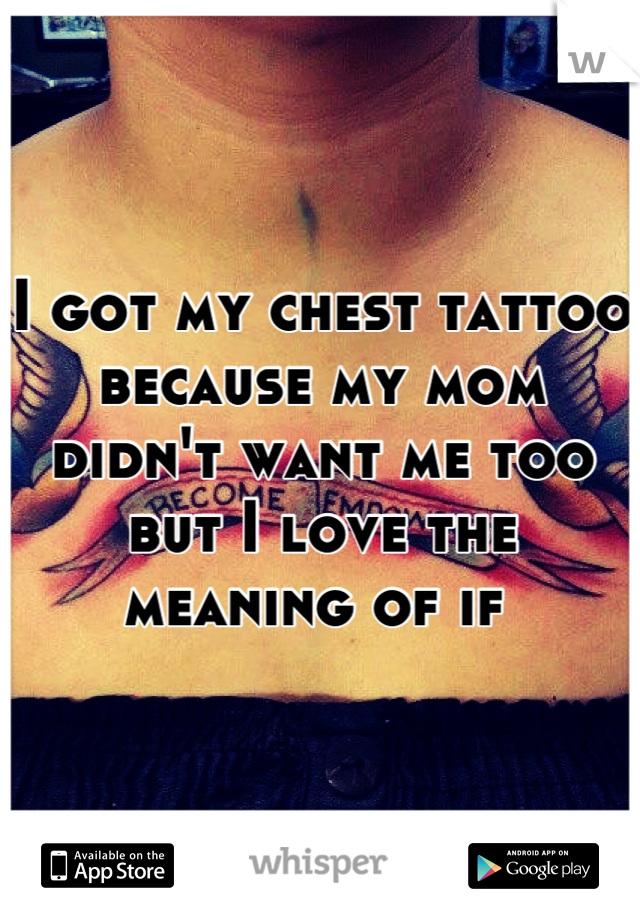 I got my chest tattoo because my mom didn't want me too but I love the meaning of if 