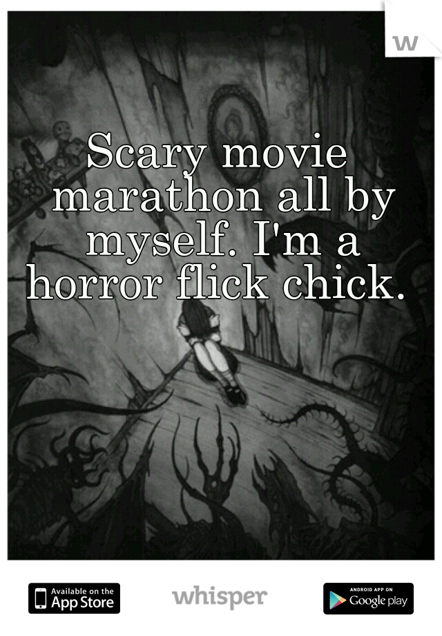 Scary movie marathon all by myself. I'm a horror flick chick. 