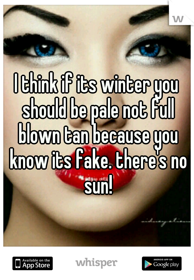 I think if its winter you should be pale not full blown tan because you know its fake. there's no sun!