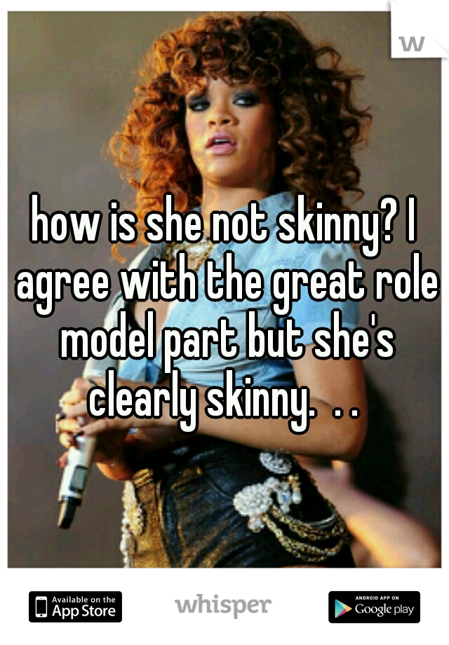 how is she not skinny? I agree with the great role model part but she's clearly skinny.  . . 