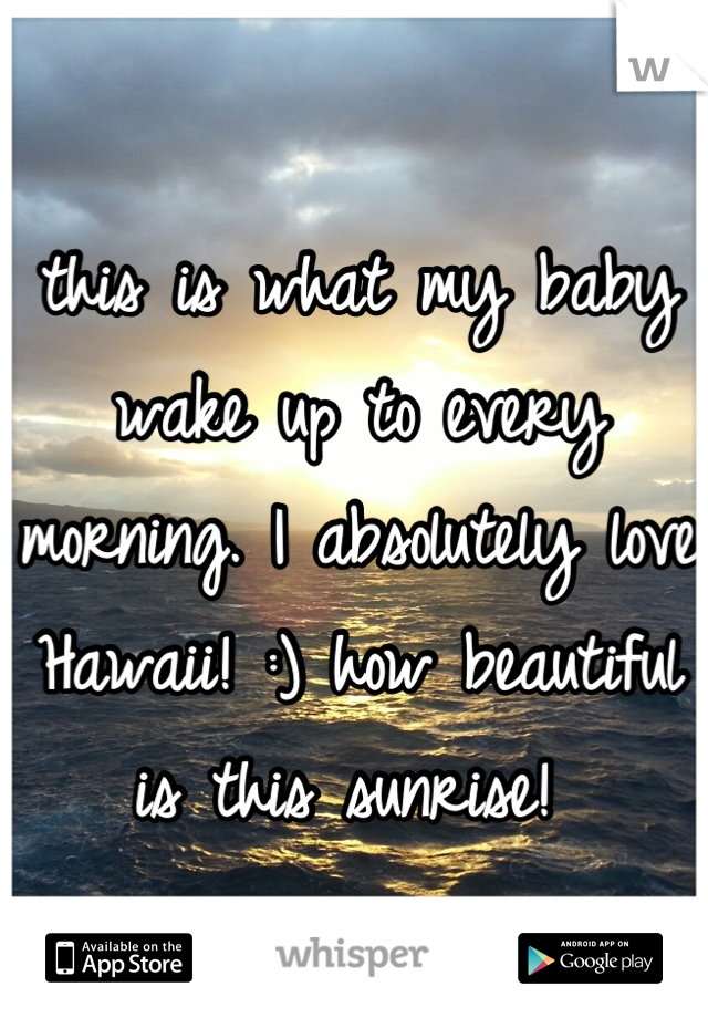 this is what my baby wake up to every morning. I absolutely love Hawaii! :) how beautiful is this sunrise! 