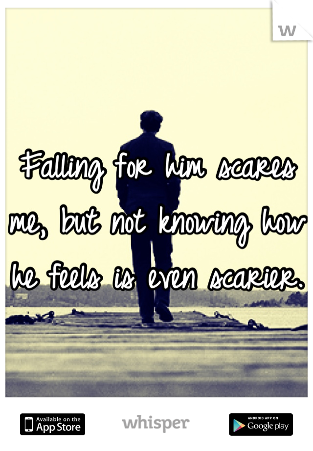 Falling for him scares me, but not knowing how he feels is even scarier. 
