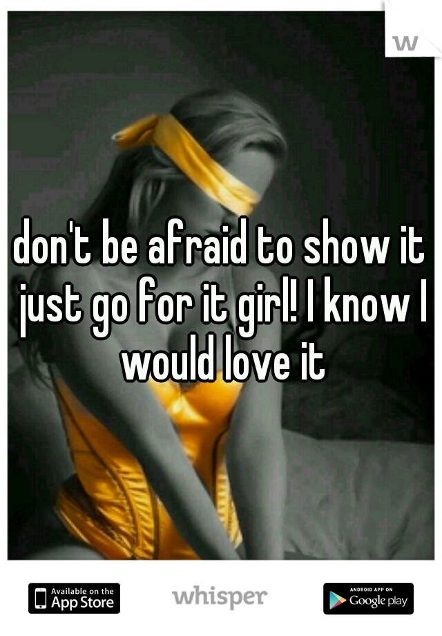 don't be afraid to show it just go for it girl! I know I would love it