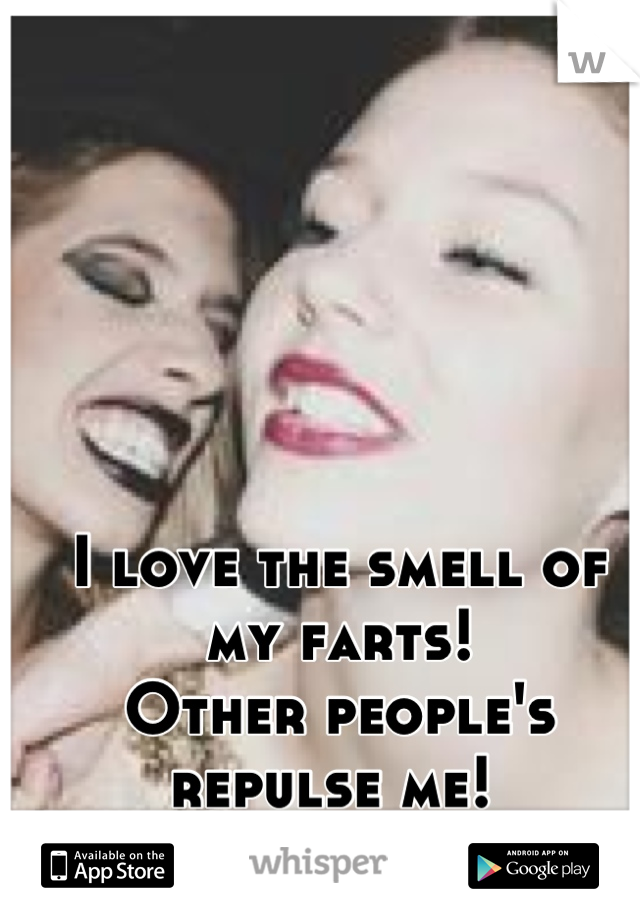 I love the smell of my farts! 
Other people's repulse me! 