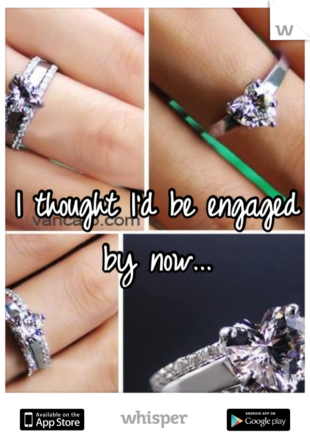 I thought I'd be engaged by now...