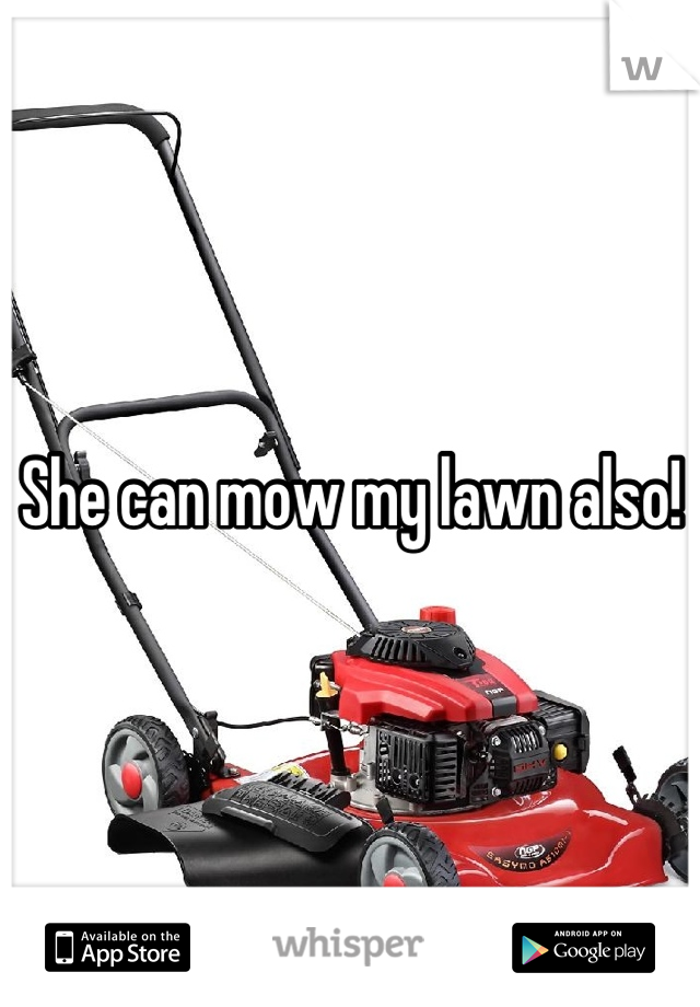 She can mow my lawn also!