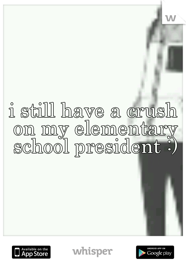 i still have a crush on my elementary school president :)