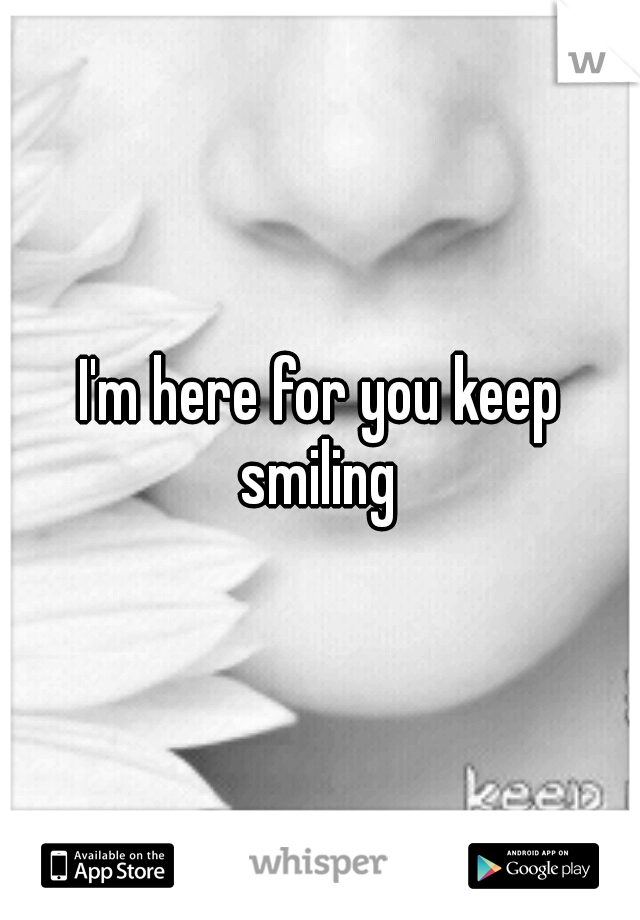 I'm here for you keep smiling 