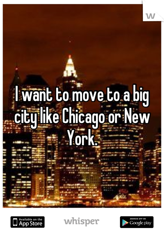 I want to move to a big city like Chicago or New York.