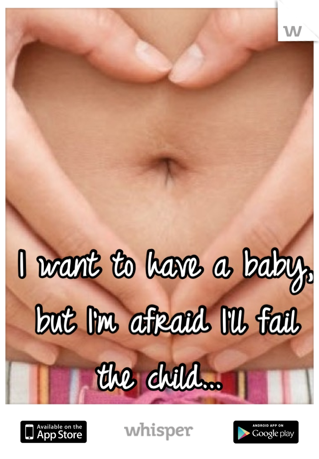 I want to have a baby, but I'm afraid I'll fail the child... 