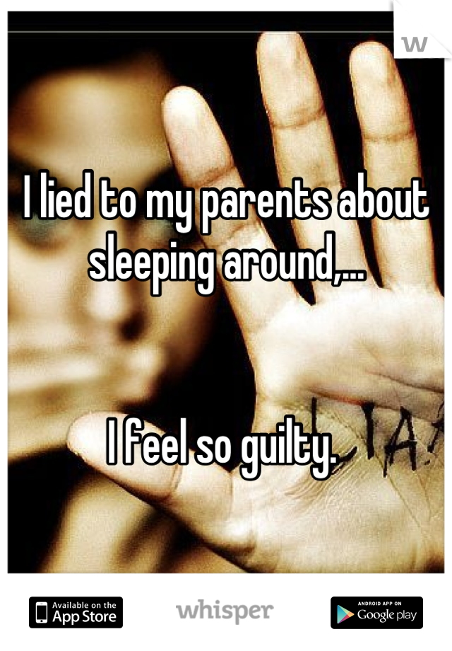 I lied to my parents about sleeping around,...


I feel so guilty. 