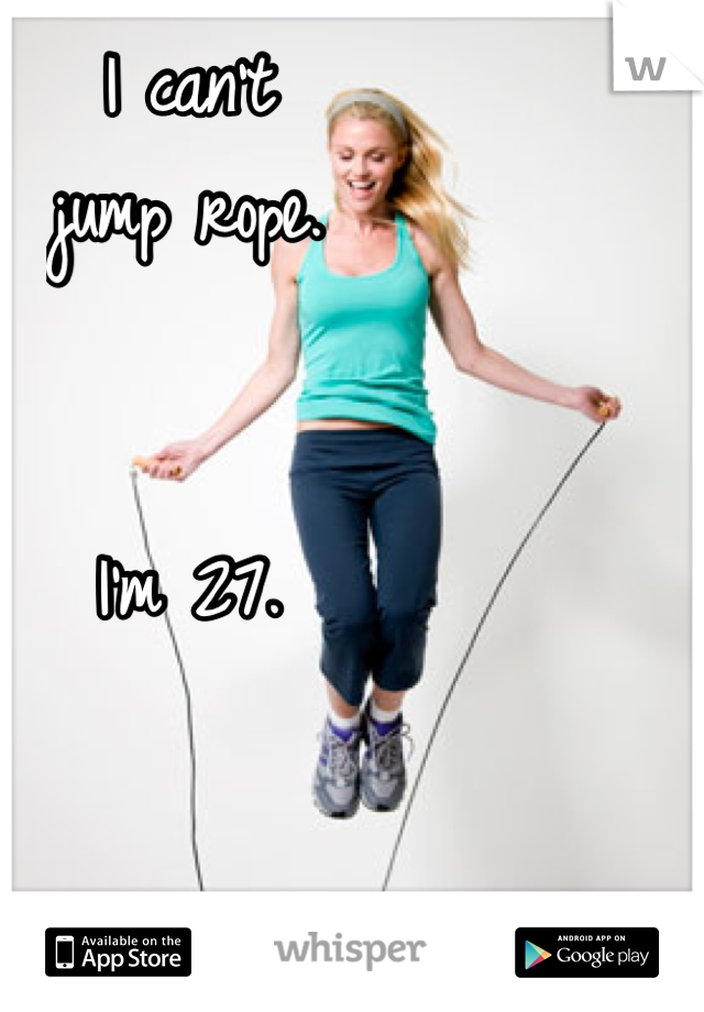 I can't 
jump rope.


I'm 27.
