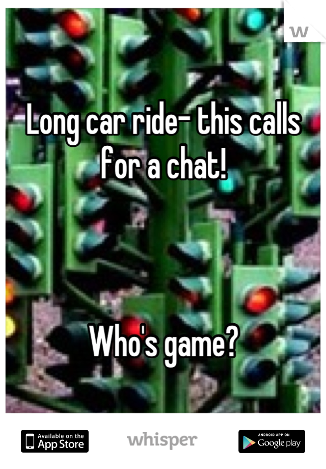 Long car ride- this calls for a chat!



Who's game?