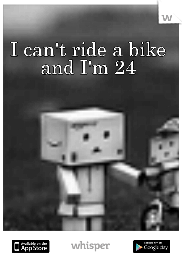 I can't ride a bike and I'm 24 