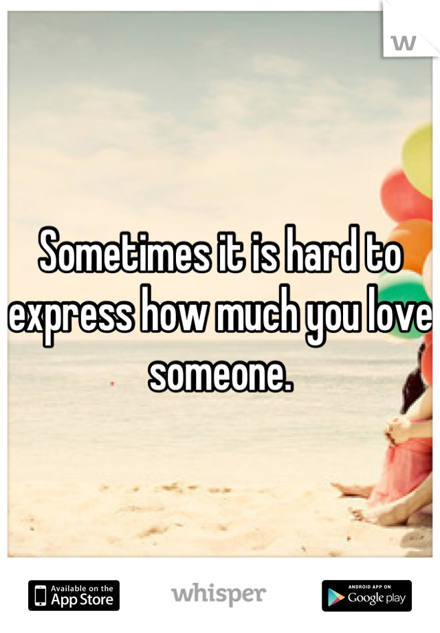 Sometimes it is hard to express how much you love someone.