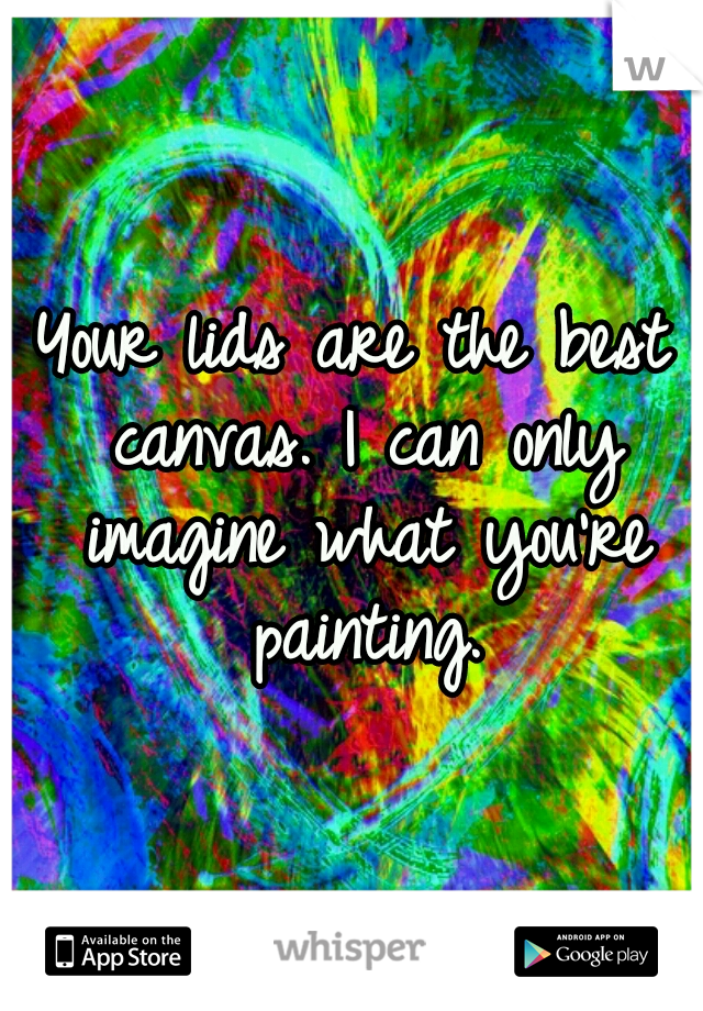 Your lids are the best canvas. I can only imagine what you're painting.