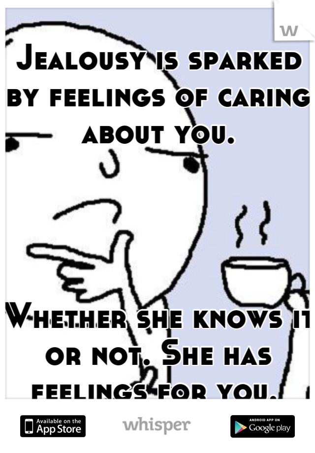 Jealousy is sparked by feelings of caring about you. 




Whether she knows it or not. She has feelings for you. 